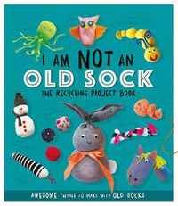 Cover image for I Am Not An Old Sock - The Recycling Project Book: 10 Awesome Things to Make with Old Socks