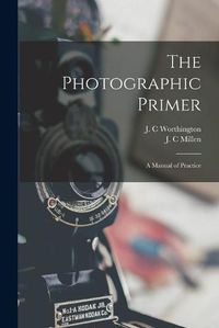 Cover image for The Photographic Primer: a Manual of Practice
