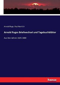 Cover image for Arnold Ruges Briefwechsel und Tagebuchblatter: Aus Den Jahren 1825-1880