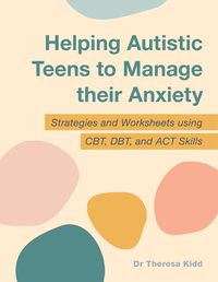 Cover image for Helping Autistic Teens to Manage their Anxiety: Strategies and Worksheets using CBT, DBT, and ACT Skills