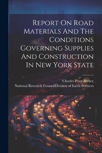 Cover image for Report On Road Materials And The Conditions Governing Supplies And Construction In New York State