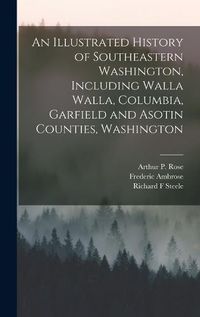 Cover image for An Illustrated History of Southeastern Washington, Including Walla Walla, Columbia, Garfield and Asotin Counties, Washington