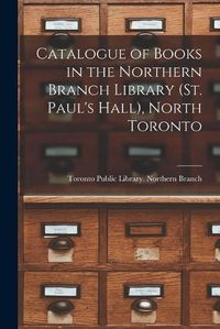 Cover image for Catalogue of Books in the Northern Branch Library (St. Paul's Hall), North Toronto [microform]
