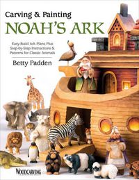 Cover image for Carving & Painting Noah's Ark: Easy-Build Ark Plans Plus Step-by-Step Instructions & Patterns for Classic Animals