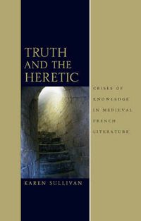 Cover image for Truth and the Heretic: Crises of Knowledge in Medieval French Literature