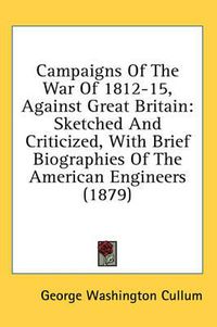 Cover image for Campaigns of the War of 1812-15, Against Great Britain: Sketched and Criticized, with Brief Biographies of the American Engineers (1879)