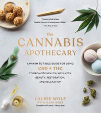 Cover image for The Cannabis Apothecary: A Pharm to Table Guide for Using CBD and THC to Promote Health, Wellness, Beauty, Restoration, and Relaxation