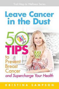 Cover image for Leave Cancer in the Dust: 50 Tips to Prevent Breast Cancer and Supercharge Your Health