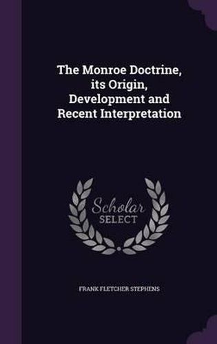 The Monroe Doctrine, Its Origin, Development and Recent Interpretation