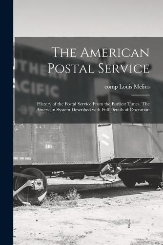 Cover image for The American Postal Service: History of the Postal Service From the Earliest Times. The American System Described With Full Details of Operation