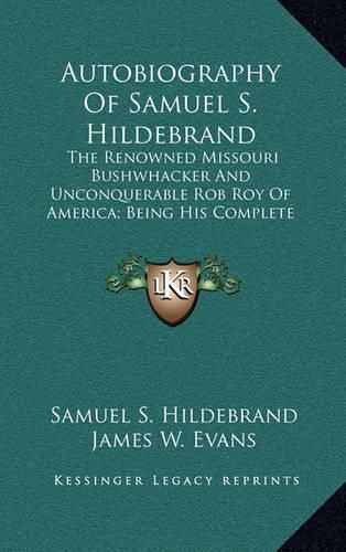 Autobiography of Samuel S. Hildebrand: The Renowned Missouri Bushwhacker and Unconquerable Rob Roy of America; Being His Complete Confession