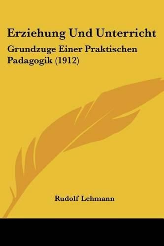 Erziehung Und Unterricht: Grundzuge Einer Praktischen Padagogik (1912)