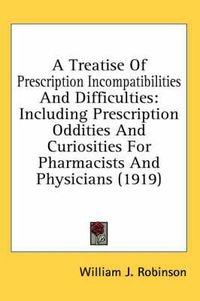 Cover image for A Treatise of Prescription Incompatibilities and Difficulties: Including Prescription Oddities and Curiosities for Pharmacists and Physicians (1919)