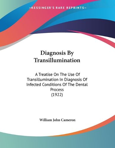 Diagnosis by Transillumination: A Treatise on the Use of Transillumination in Diagnosis of Infected Conditions of the Dental Process (1922)