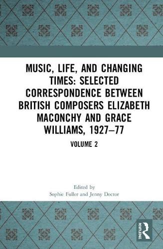 Cover image for Music, Life and Changing Times: Selected Correspondence Between British Composers Elizabeth Maconchy and Grace Williams, 1927-77: Volume 2