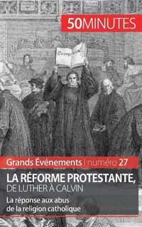 Cover image for La Reforme protestante, de Luther a Calvin: La reponse aux abus de la religion catholique