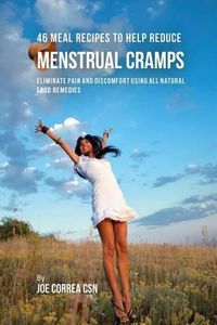 Cover image for 46 Meal Recipes to Help Reduce Menstrual Cramps: Eliminate Pain and Discomfort Using All Natural Food Remedies