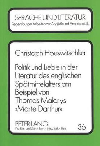 Cover image for Politik Und Liebe in Der Literatur Des Englischen Spaetmittelalters Am Beispiel Von Thomas Malorys Morte Darthur