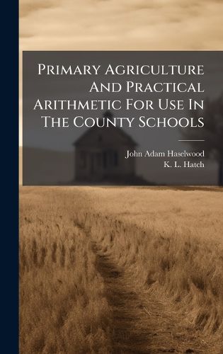 Cover image for Primary Agriculture And Practical Arithmetic For Use In The County Schools