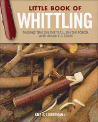 Cover image for Little Book of Whittling Gift Edition: Passing Time on the Trail, on the Porch, and Under the Stars