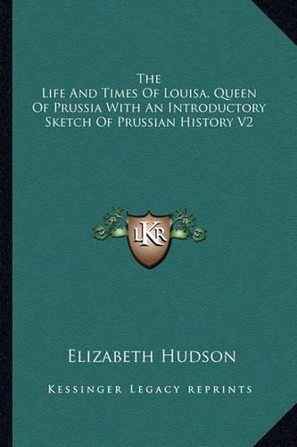 Cover image for The Life and Times of Louisa, Queen of Prussia with an Introductory Sketch of Prussian History V2