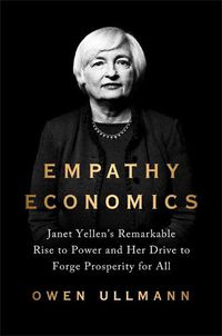 Cover image for Empathy Economics: Janet Yellen's Remarkable Rise to Power and Her Drive to Spread Prosperity to All