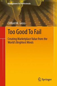 Cover image for Too Good To Fail: Creating Marketplace Value from the World's Brightest Minds