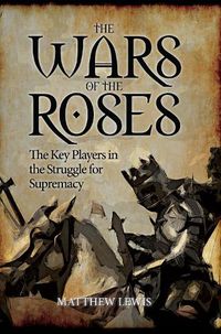 Cover image for The Wars of the Roses: The Key Players in the Struggle for Supremacy