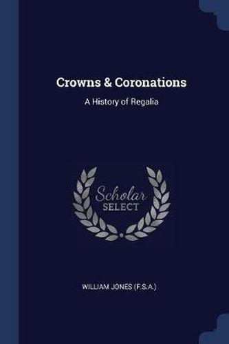 Cover image for Crowns & Coronations: A History of Regalia