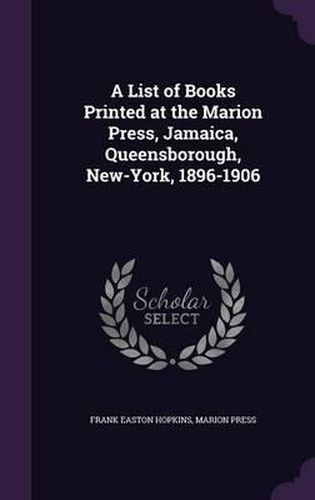 A List of Books Printed at the Marion Press, Jamaica, Queensborough, New-York, 1896-1906