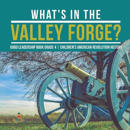 Cover image for What's in the Valley Forge? Good Leadership Book Grade 4 Children's American Revolution History