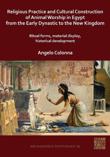 Cover image for Religious Practice and Cultural Construction of Animal Worship in Egypt from the Early Dynastic to the New Kingdom: Ritual Forms, Material Display, Historical Development