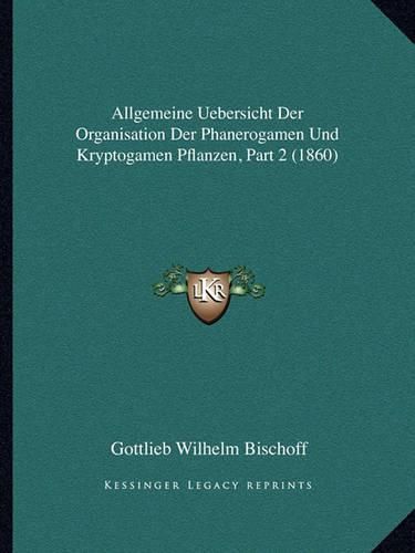 Cover image for Allgemeine Uebersicht Der Organisation Der Phanerogamen Und Kryptogamen Pflanzen, Part 2 (1860)