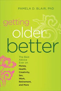 Cover image for Getting Older Better: The Best Advice Ever on Money, Health, Creativity, Sex, Work, Retirement, and More