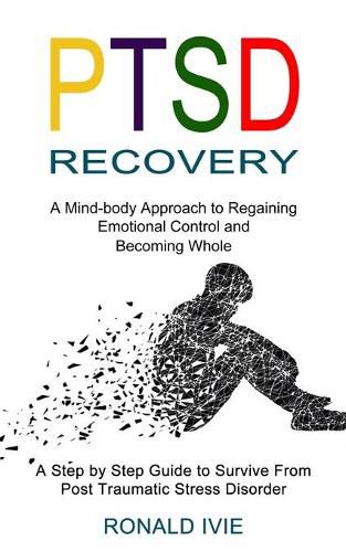 Cover image for Ptsd Recovery: A Mind-body Approach to Regaining Emotional Control and Becoming Whole (A Step by Step Guide to Survive From Post Traumatic Stress Disorder)