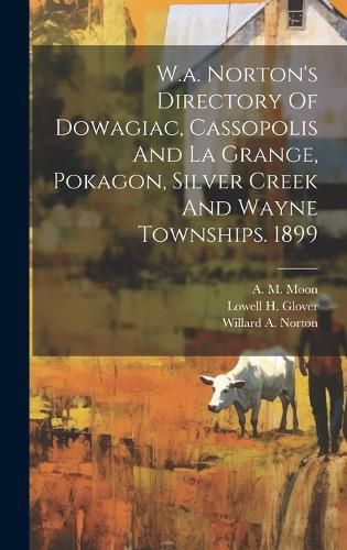 Cover image for W.a. Norton's Directory Of Dowagiac, Cassopolis And La Grange, Pokagon, Silver Creek And Wayne Townships. 1899