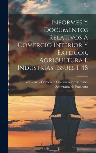 Cover image for Informes Y Documentos Relativos A Comercio Interior Y Exterior, Agricultura E Industrias, Issues 1-48