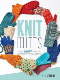 Cover image for Knit Mitts: The Ultimate Guide to Knitting Mittens & Gloves for the Whole Family