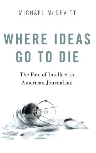 Cover image for Where Ideas Go to Die: The Fate of Intellect in American Journalism