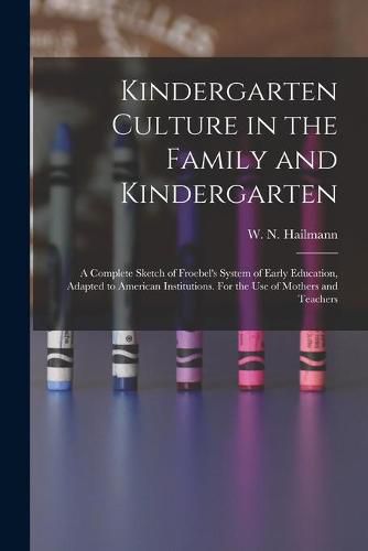 Kindergarten Culture in the Family and Kindergarten: a Complete Sketch of Froebel's System of Early Education, Adapted to American Institutions. For the Use of Mothers and Teachers