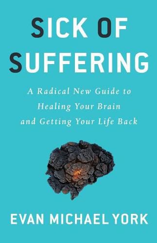 Cover image for Sick Of Suffering: A Radical New Guide to Healing Your Brain and Getting Your Life Back