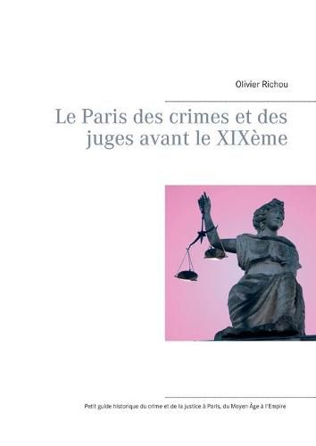 Cover image for Le Paris des crimes et des juges avant le XIXeme: Petit guide historique du crime et de la justice a Paris du Moyen Age a l'Empire