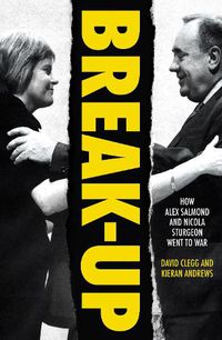 Cover image for Break-Up: How Alex Salmond and Nicola Sturgeon Went to War