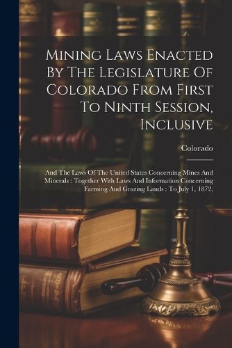 Cover image for Mining Laws Enacted By The Legislature Of Colorado From First To Ninth Session, Inclusive