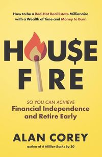 Cover image for House FIRE [Financial Independence, Retire Early]: How to Be a Red-Hot Real Estate Millionaire with a Wealth of Time and Money to Burn