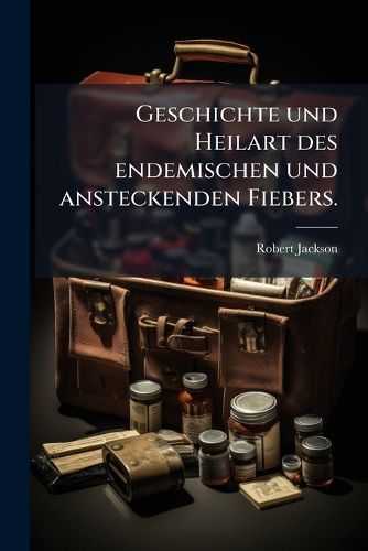 Cover image for Geschichte Und Heilart Des Endemischen Und Ansteckenden Fiebers
