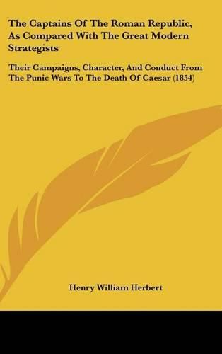 Cover image for The Captains of the Roman Republic, as Compared with the Great Modern Strategists: Their Campaigns, Character, and Conduct from the Punic Wars to the Death of Caesar (1854)