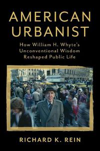 Cover image for American Urbanist: How William H. Whyte's Unconventional Wisdom Reshaped Public Life