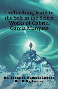 Cover image for Unflinching Faith to the Self in the Select Works of Gabriel Garcia Marquez