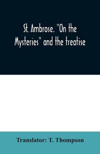 Cover image for St. Ambrose. On the mysteries and the treatise, On the sacraments, by an unknown author